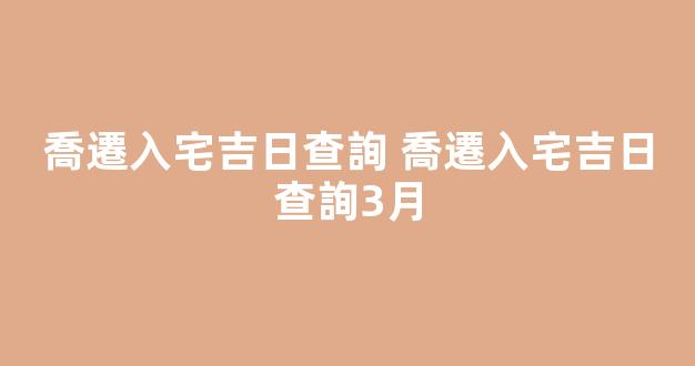 喬遷入宅吉日查詢 喬遷入宅吉日查詢3月